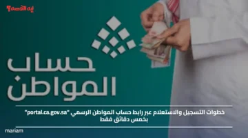 خطوات التسجيل والاستعلام عبر رابط حساب المواطن الرسمي “portal.ca.gov.sa” بخمس دقائق فقط